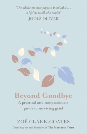 Beyond Goodbye - A practical and compassionate guide to surviving grief, wi
