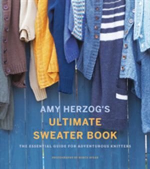 Amy Herzog's Sweater Sourcebook: - The Ultimate Guide for Adventurous Knitt