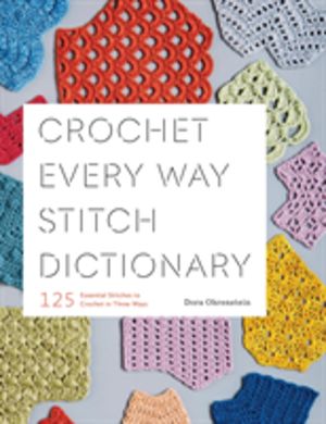 Crochet Every Way Stitch Dictionary - 125 Essential Stitches to Crochet in