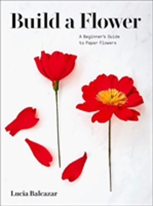 Build a Flower - A BeginnerÔÇÖs Guide to Paper Flowers