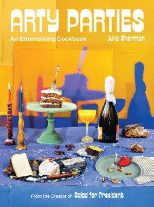 Arty Parties - An Entertaining Cookbook from the Creator of Salad for Presi