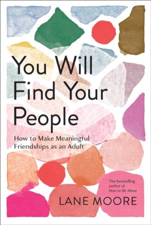 You Will Find Your People - How to Finally Make the Friendships You Deserve