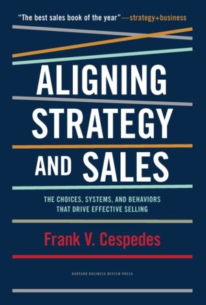 Aligning Strategy and Sales - The Choices, Systems, and Behaviors that Driv