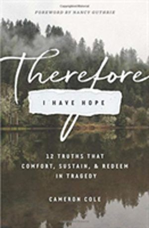 Therefore I Have Hope - 12 Truths That Comfort, Sustain, and Redeem in Trag