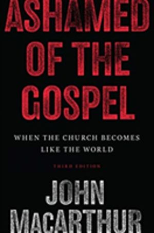 Ashamed of the Gospel - When the Church Becomes Like the World (3rd Edition