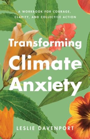 Transforming Climate Anxiety - A Workbook for Courage, Clarity, and Collect