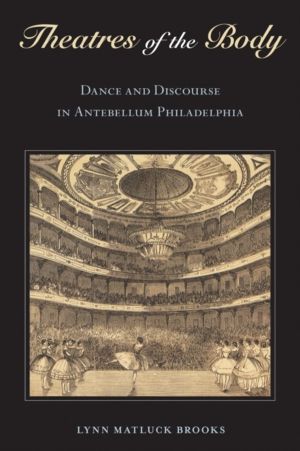 Theatres of the Body - Dance and Discourse in Antebellum Philadelphia
