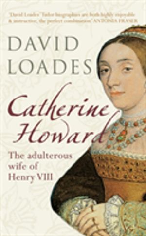 Catherine Howard - The Adulterous Wife of Henry VIII