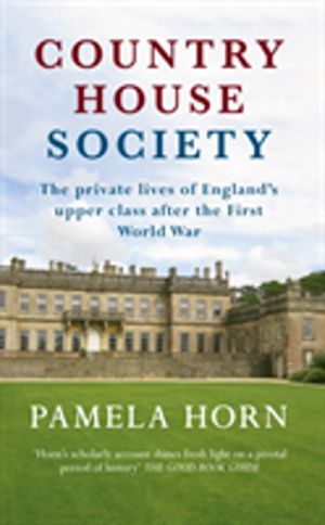 Country House Society - The Private Lives of England's Upper Class After th