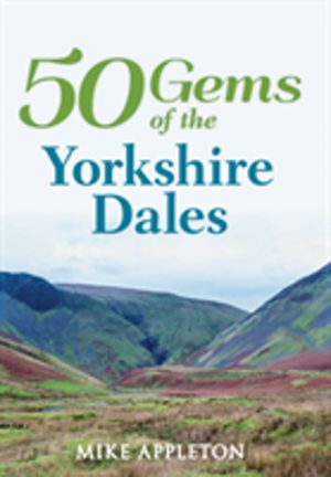 50 Gems of the Yorkshire Dales - The History & Heritage of the Most Iconic