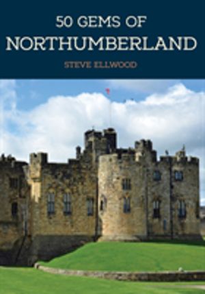 50 Gems of Northumberland - The History & Heritage of the Most Iconic Place