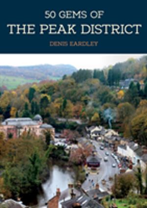 50 Gems of the Peak District - The History & Heritage of the Most Iconic Pl