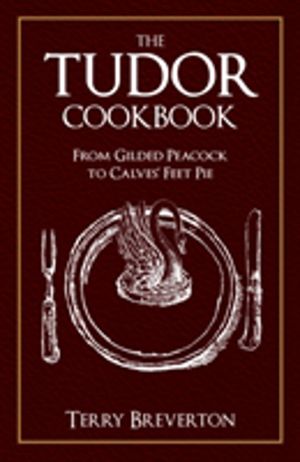 Tudor Cookbook - From Gilded Peacock to Calves' Feet Pie