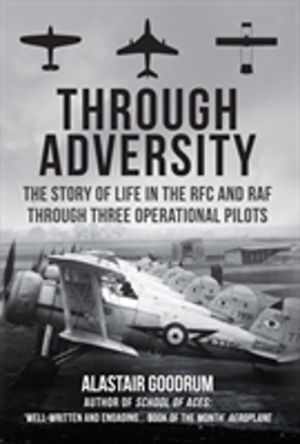 Through Adversity - The Story of Life in the RFC and RAF Through Three Oper