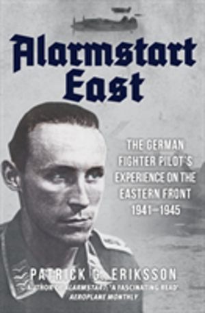 Alarmstart East - The German Fighter Pilot's Experience on the Eastern Fron