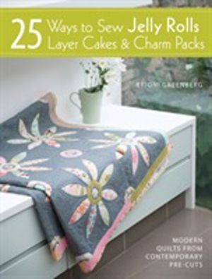 25 Ways to Sew Jelly Rolls, Layer Cakes and Charm Packs - Modern Quilt Proj