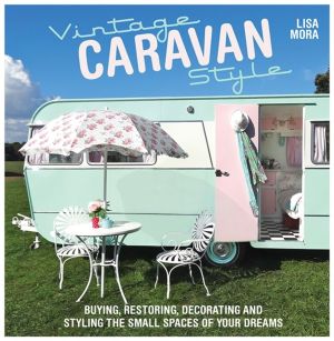 Vintage Caravan Style - Buying, Restoring, Decorating and Styling the Small