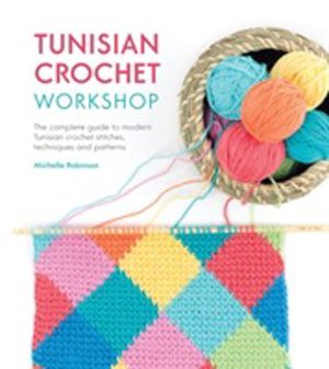 Tunisian Crochet Workshop - The Complete Guide to Modern Tunisian Crochet S