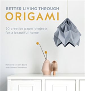 Better Living Through Origami - 20 Creative Paper Projects for a Beautiful