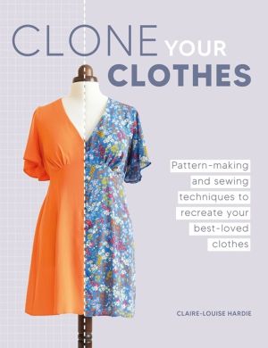 Clone Your Clothes - Pattern-Making and Sewing Techniques to Recreate Your
