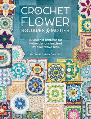 Crochet Flower Squares & Motifs - 30 Crochet Patterns for Flower Designs In