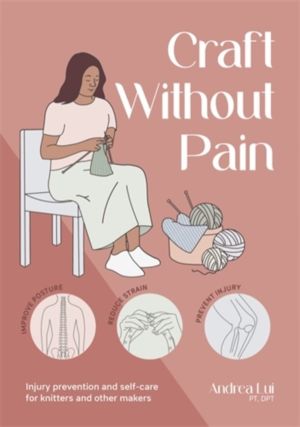 Craft without Pain - Injury Prevention and Self-Care for Knitters and Other