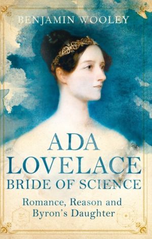 Ada Lovelace: Bride of Science - Romance, Reason and Byron's Daughter