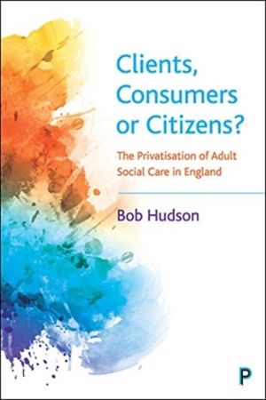 Clients, Consumers or Citizens? - The Privatisation of Adult Social Care in