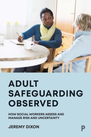 Adult Safeguarding Observed - How Social Workers Assess and Manage Risk and