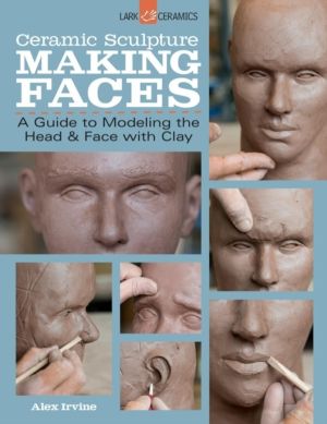 Ceramic Sculpture: Making Faces - A Guide to Modeling the Head and Face wit