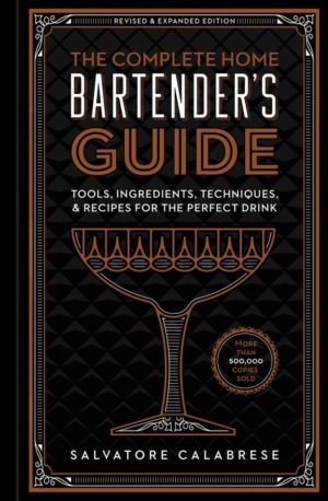 Complete Home Bartender's Guide - Tools, Ingredients, Techniques, & Recipes
