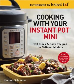 Cooking with Your Instant Pot« Mini - 100 Quick & Easy Recipes for 3-Quart