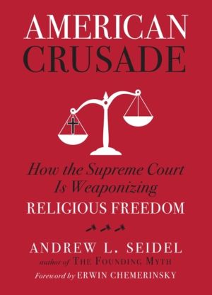 American Crusade - How the Supreme Court Is Weaponizing Religious Freedom