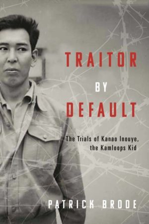 Traitor By Default - The Trials of Kanao Inouye, the Kamloops Kid