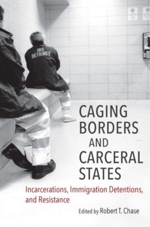 Caging Borders and Carceral States - Incarcerations, Immigration Detentions