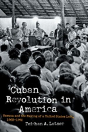 Cuban Revolution in America - Havana and the Making of a United States Left