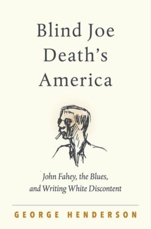Blind Joe Death's America - John Fahey, the Blues, and Writing White Discon