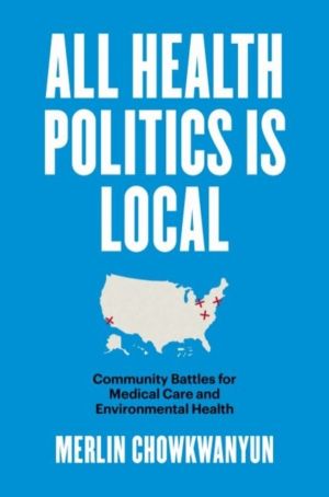 All Health Politics Is Local - Community Battles for Medical Care and Envir