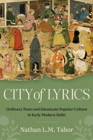 City of Lyrics - Ordinary Poets and Islamicate Popular Culture in Early Mod