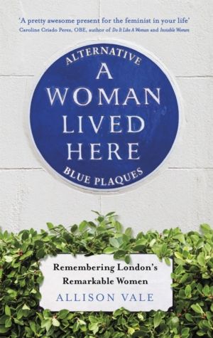 Woman Lived Here - Alternative Blue Plaques, Remembering London's Remarkabl