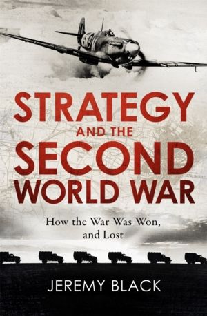Strategy and the Second World War - How the War was Won, and Lost
