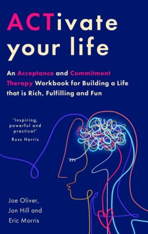 ACTivate Your Life - An Acceptance and Commitment Therapy Workbook for Buil