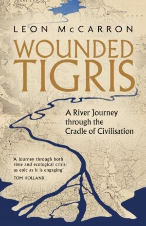 Wounded Tigris - A River Journey through the Cradle of Civilisation