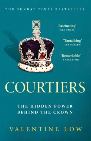 Courtiers - The Sunday Times bestselling inside story of the power behind t
