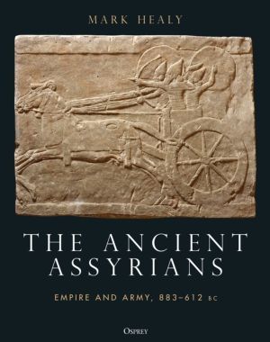 Ancient Assyrians - Empire and Army, 883ÔÇô612 BC
