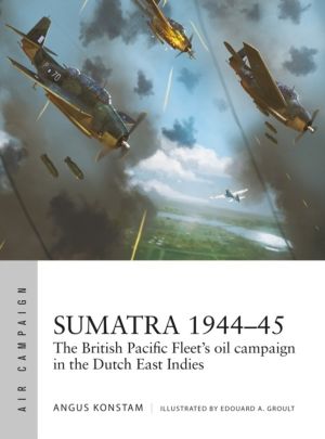 Sumatra 1944ÔÇô45 - The British Pacific Fleet's oil campaign in the Dutch E