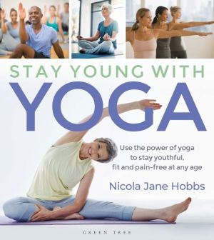 Stay Young With Yoga - Use the power of yoga to stay youthful, fit and pain