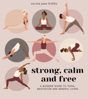 Strong, Calm and Free - A modern guide to yoga, meditation and mindful livi
