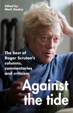 Against the Tide - The best of Roger Scruton's columns, commentaries and cr