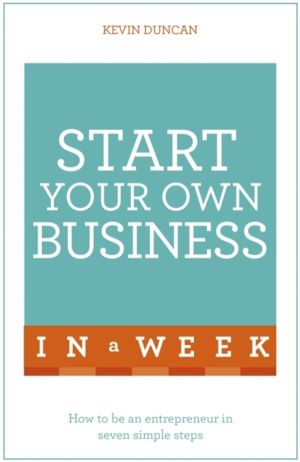 Start Your Own Business In A Week - How To Be An Entrepreneur In Seven Simp